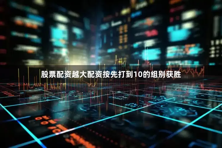 股票配资越大配资按先打到10的组别获胜