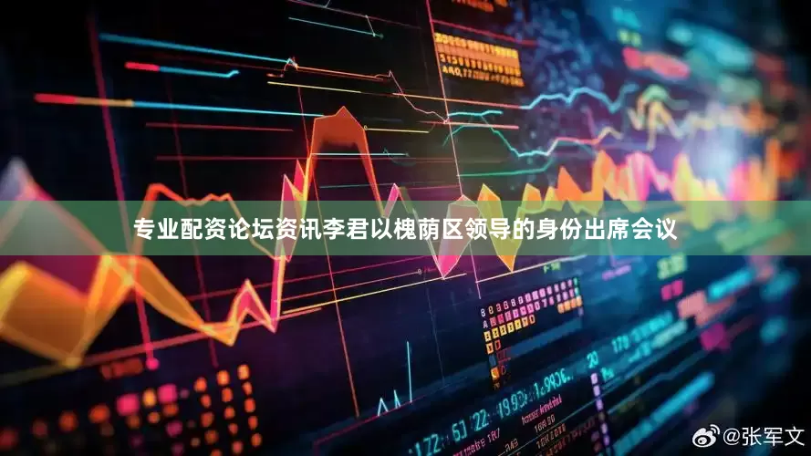 专业配资论坛资讯李君以槐荫区领导的身份出席会议