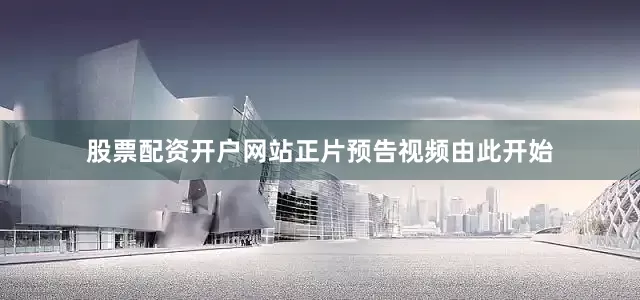 股票配资开户网站正片预告视频由此开始