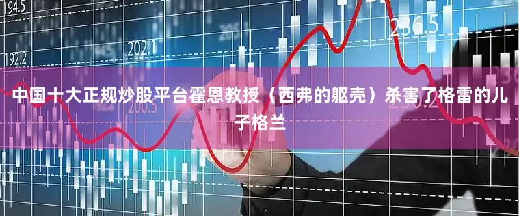 中国十大正规炒股平台霍恩教授（西弗的躯壳）杀害了格雷的儿子格兰