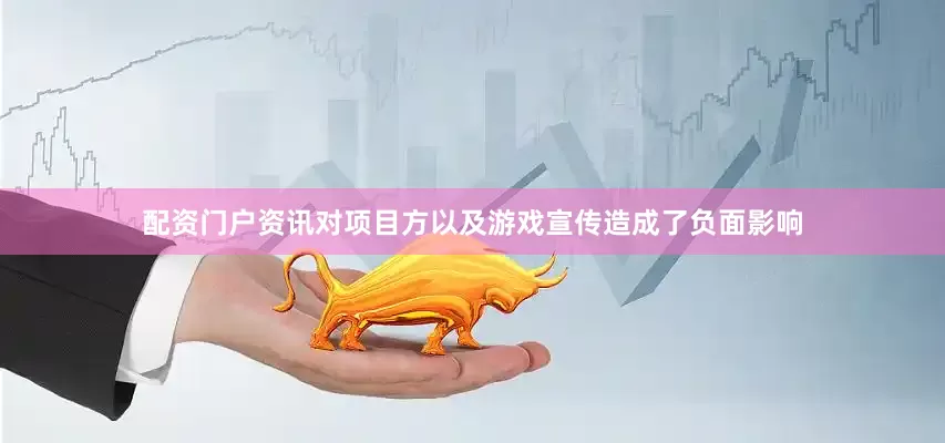配资门户资讯对项目方以及游戏宣传造成了负面影响