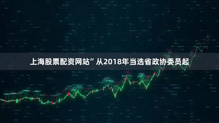 上海股票配资网站”从2018年当选省政协委员起