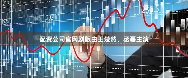 配资公司官网剧版由王楚然、丞磊主演