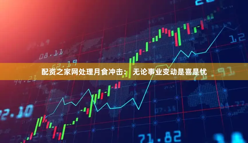 配资之家网处理月食冲击： 无论事业变动是喜是忧