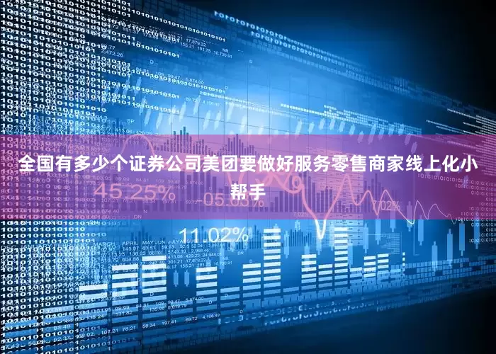 全国有多少个证券公司美团要做好服务零售商家线上化小帮手