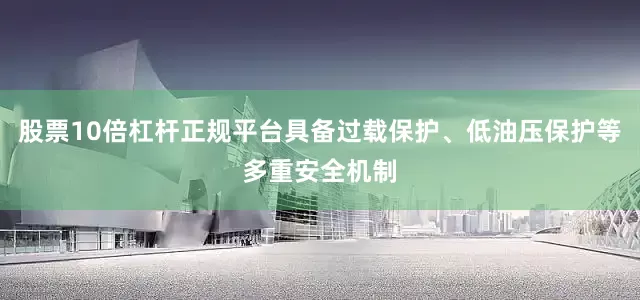 股票10倍杠杆正规平台具备过载保护、低油压保护等多重安全机制