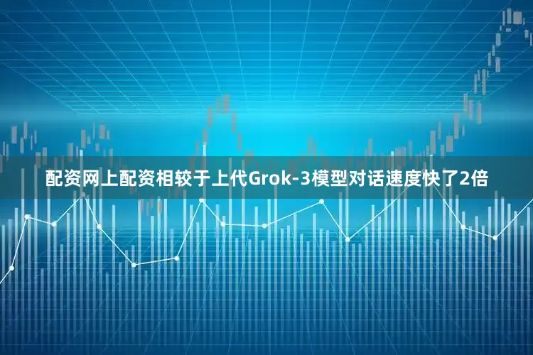 配资网上配资相较于上代Grok-3模型对话速度快了2倍