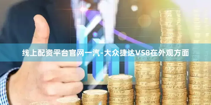 线上配资平台官网一汽-大众捷达VS8在外观方面