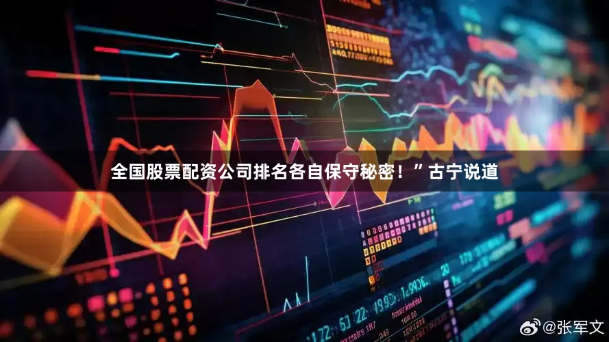全国股票配资公司排名各自保守秘密！”古宁说道