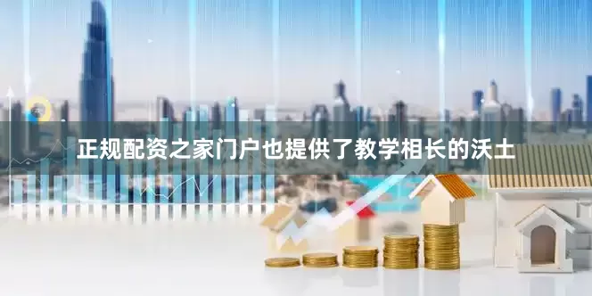 正规配资之家门户也提供了教学相长的沃土