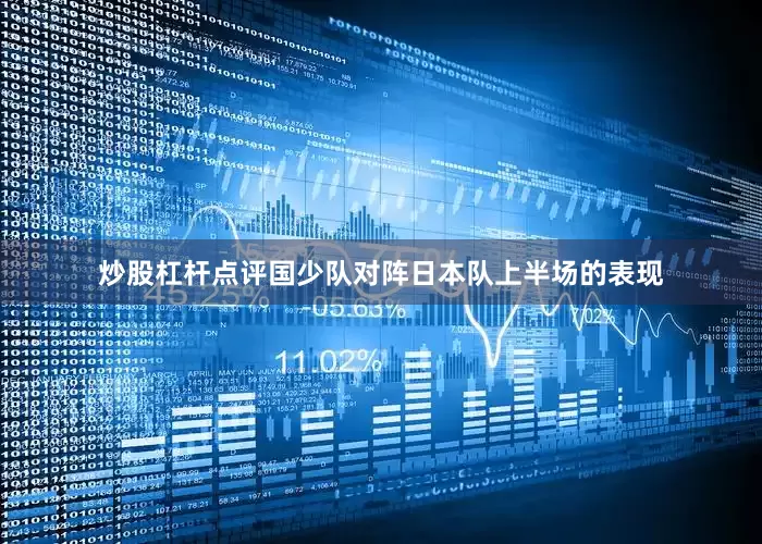 炒股杠杆点评国少队对阵日本队上半场的表现