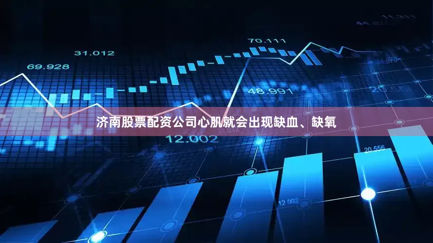 济南股票配资公司心肌就会出现缺血、缺氧