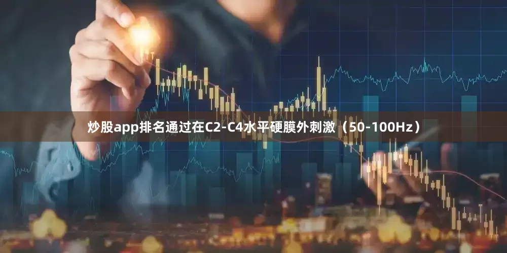 炒股app排名通过在C2-C4水平硬膜外刺激（50-100Hz）