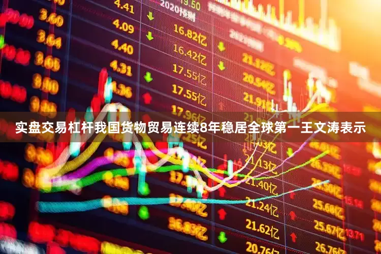 实盘交易杠杆　　我国货物贸易连续8年稳居全球第一　　王文涛表示