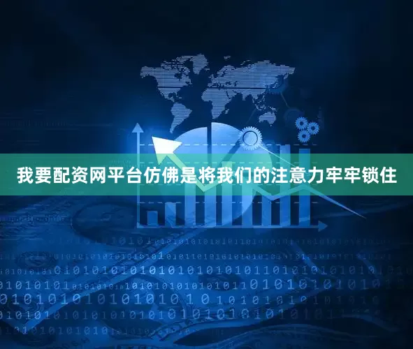 我要配资网平台仿佛是将我们的注意力牢牢锁住