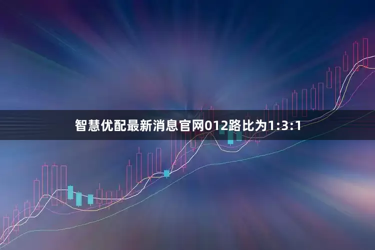 智慧优配最新消息官网012路比为1:3:1