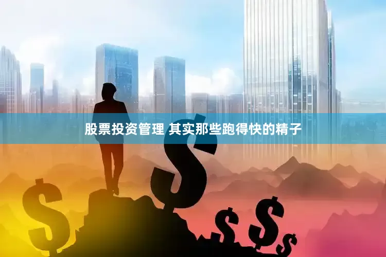 股票投资管理 其实那些跑得快的精子