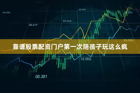 靠谱股票配资门户第一次陪孩子玩这么疯