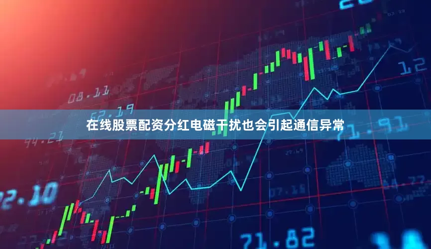 在线股票配资分红电磁干扰也会引起通信异常