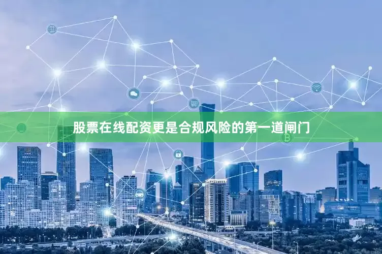 股票在线配资更是合规风险的第一道闸门