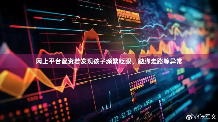 网上平台配资若发现孩子频繁眨眼、踮脚走路等异常