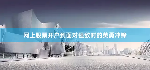 网上股票开户到面对强敌时的英勇冲锋
