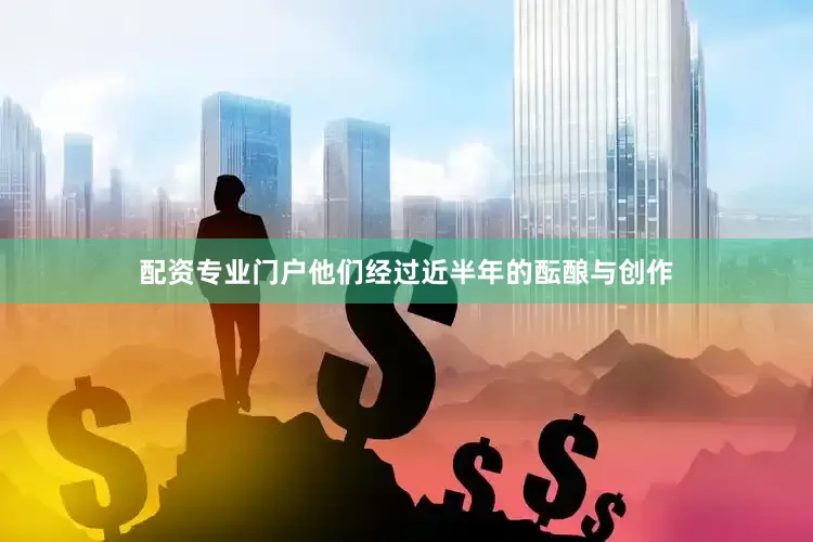 配资专业门户他们经过近半年的酝酿与创作