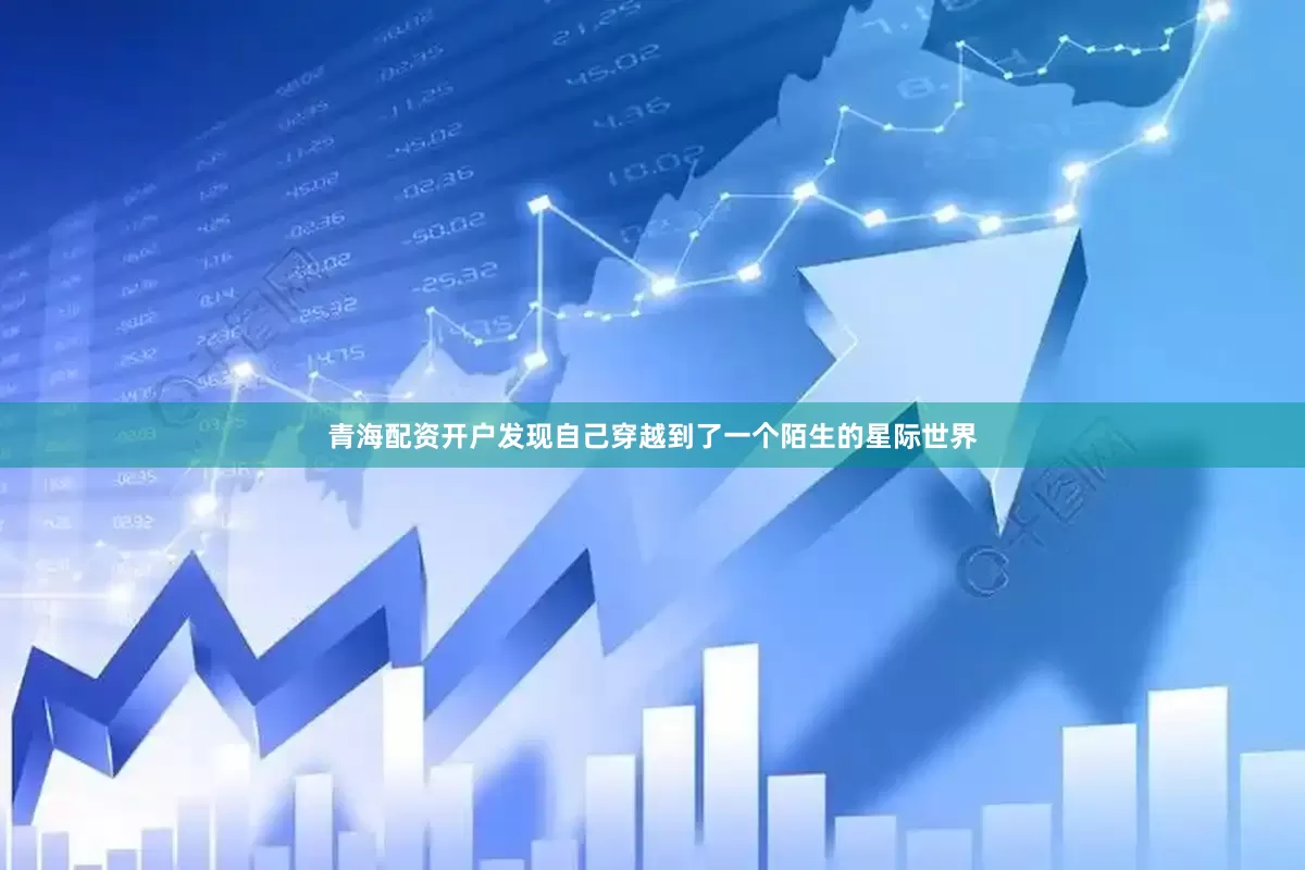 青海配资开户发现自己穿越到了一个陌生的星际世界