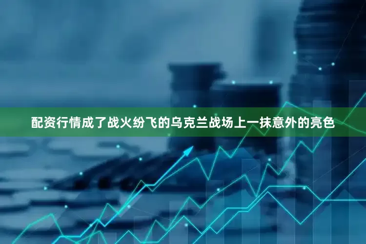 配资行情成了战火纷飞的乌克兰战场上一抹意外的亮色