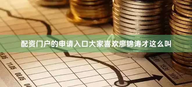 配资门户的申请入口大家喜欢廖锦涛才这么叫