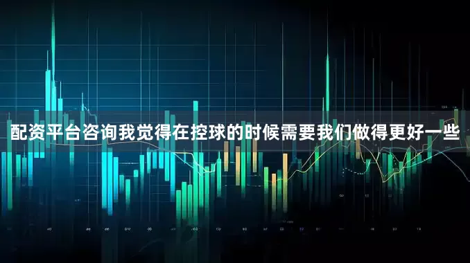 配资平台咨询我觉得在控球的时候需要我们做得更好一些