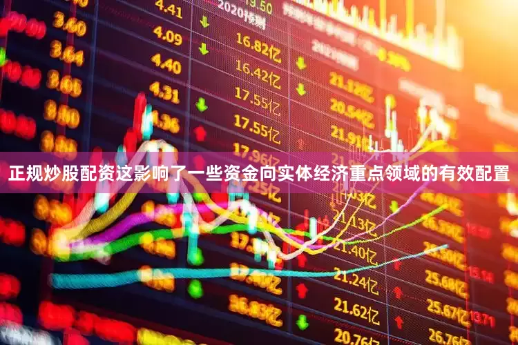 正规炒股配资这影响了一些资金向实体经济重点领域的有效配置