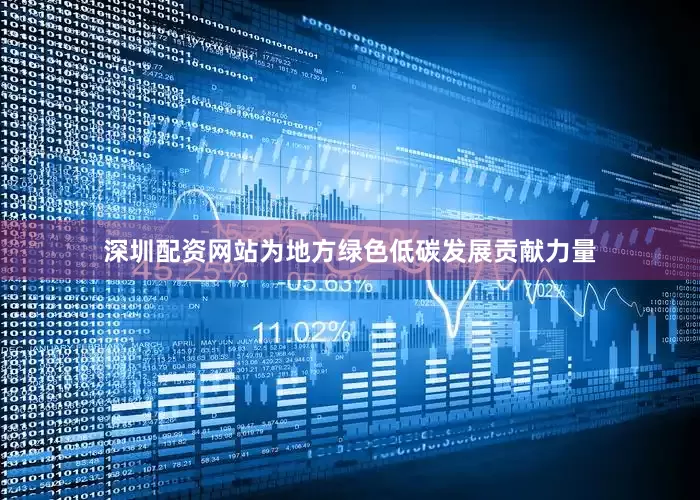 深圳配资网站为地方绿色低碳发展贡献力量
