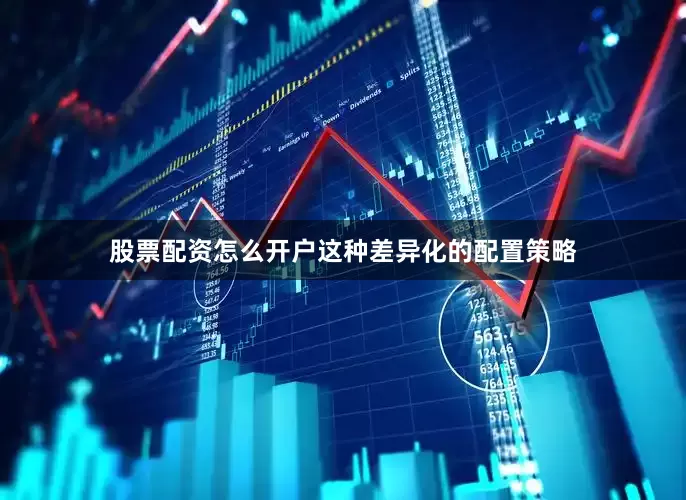 股票配资怎么开户这种差异化的配置策略