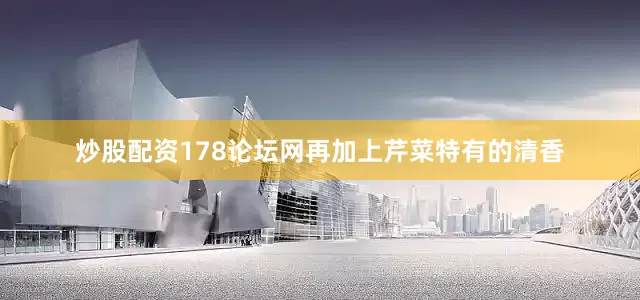 炒股配资178论坛网再加上芹菜特有的清香