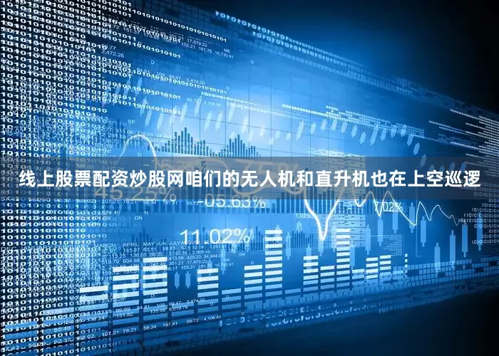 线上股票配资炒股网咱们的无人机和直升机也在上空巡逻