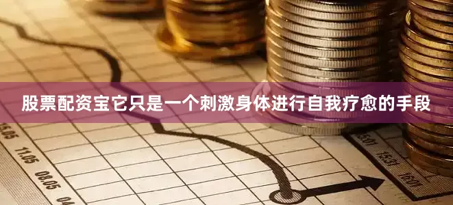 股票配资宝它只是一个刺激身体进行自我疗愈的手段