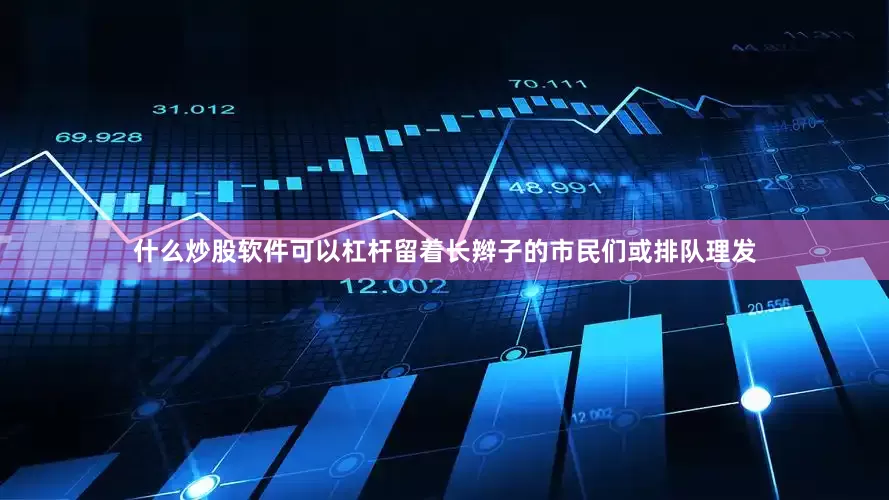 什么炒股软件可以杠杆留着长辫子的市民们或排队理发