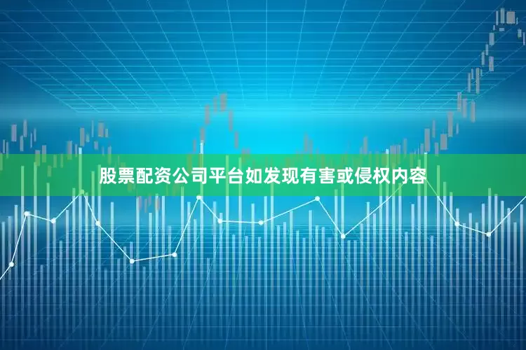 股票配资公司平台如发现有害或侵权内容