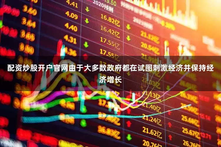 配资炒股开户官网由于大多数政府都在试图刺激经济并保持经济增长