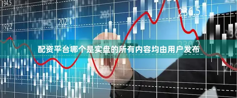 配资平台哪个是实盘的所有内容均由用户发布