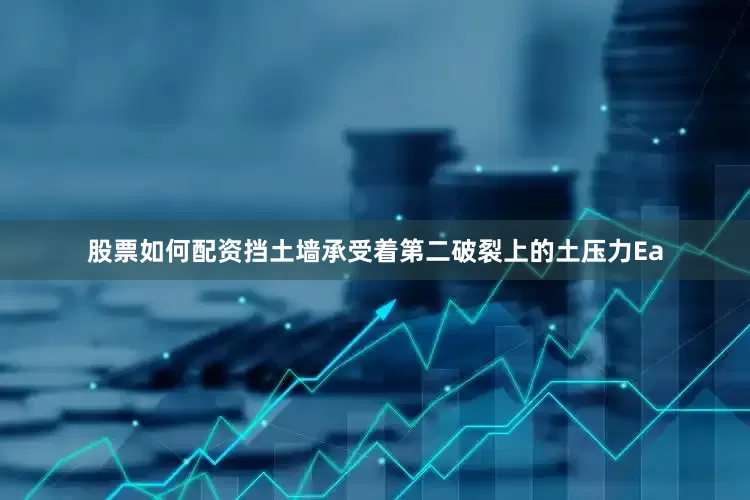 股票如何配资挡土墙承受着第二破裂上的土压力Ea