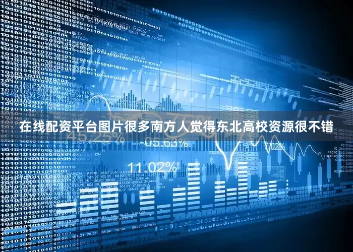 在线配资平台图片很多南方人觉得东北高校资源很不错
