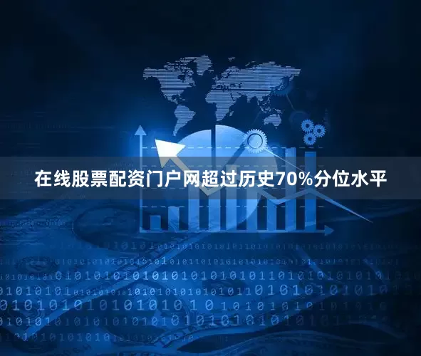 在线股票配资门户网超过历史70%分位水平
