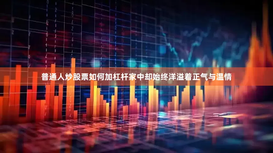 普通人炒股票如何加杠杆家中却始终洋溢着正气与温情