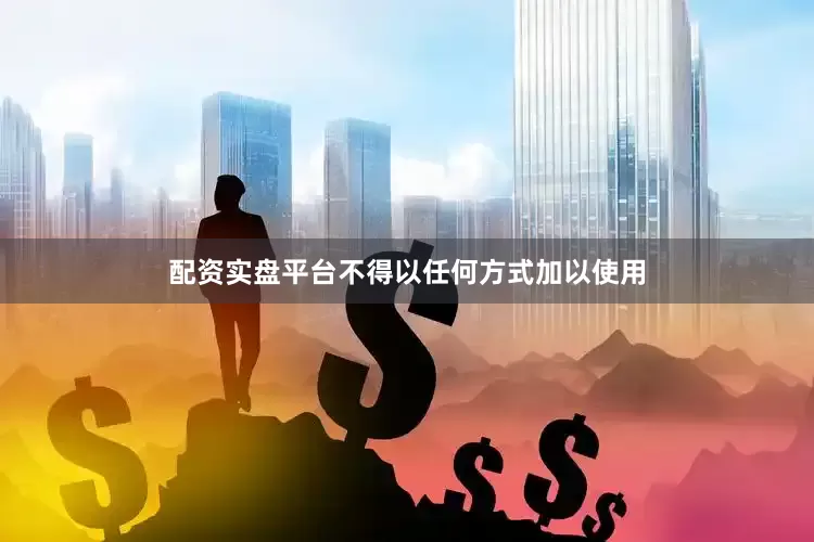 配资实盘平台不得以任何方式加以使用