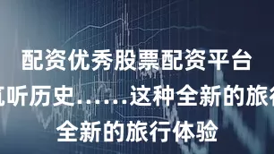 配资优秀股票配资平台拍建筑听历史……这种全新的旅行体验