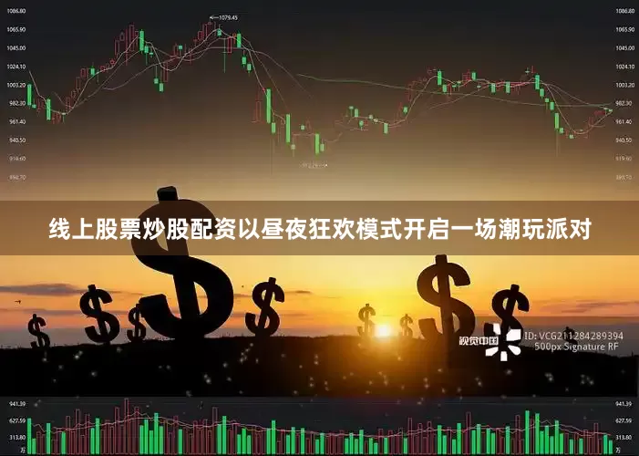 线上股票炒股配资以昼夜狂欢模式开启一场潮玩派对