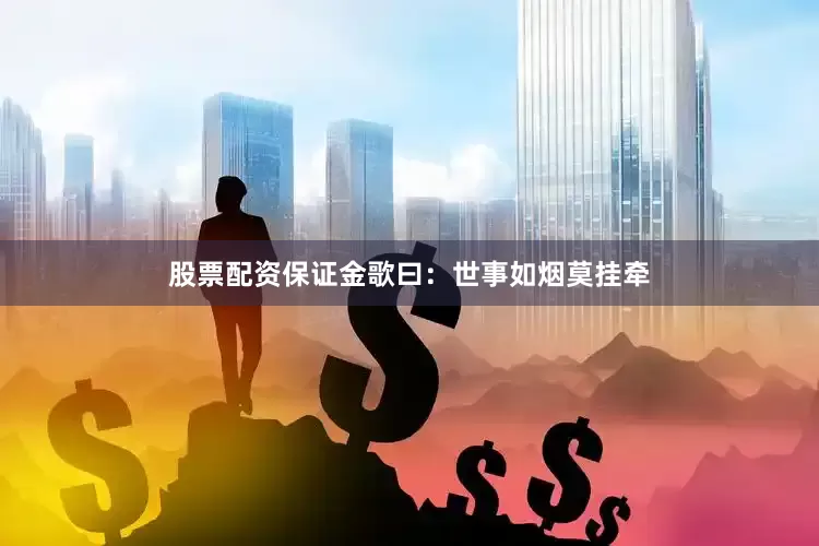股票配资保证金歌曰：世事如烟莫挂牵