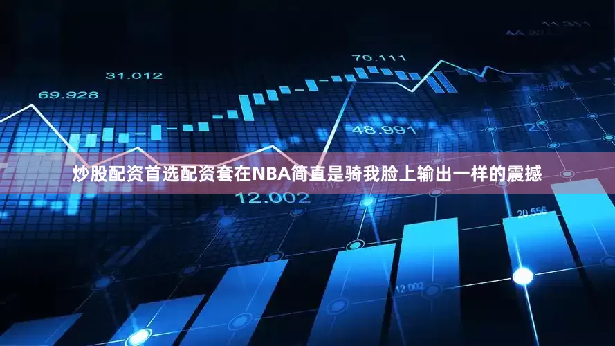 炒股配资首选配资套在NBA简直是骑我脸上输出一样的震撼